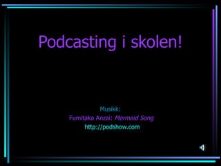 Podcasting i skolen! Musikk:  Fumitaka Anzai:  Mermaid Song http:// podshow.com 