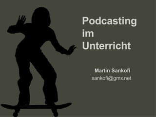 Podcasting im Unterricht Martin Sankofi  [email_address] 