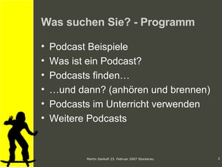 Was suchen Sie? - Programm Podcast Beispiele Was ist ein Podcast? Podcasts finden… …und dann? (anhören und brennen) Podcasts im Unterricht verwenden Weitere Podcasts 