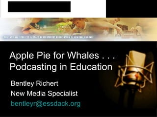 Apple Pie for Whales . . .  Podcasting in Education Bentley Richert New Media Specialist [email_address] 