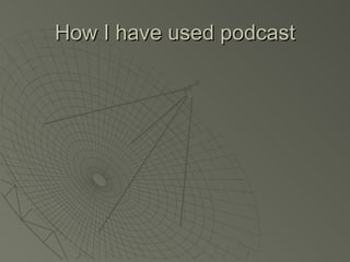 How I have used podcast 