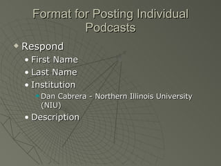 Format for Posting Individual Podcasts Respond First Name Last Name Institution  Dan Cabrera - Northern Illinois University (NIU) Description 