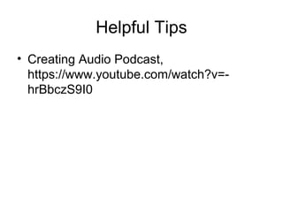 Helpful Tips
• Creating Audio Podcast,
https://www.youtube.com/watch?v=-
hrBbczS9I0
 