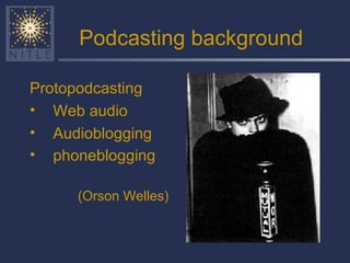 Podcasting background Protopodcasting Web audio Audioblogging phoneblogging   (Orson Welles) 