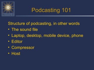 Podcasting 101 Structure of podcasting, in other words The sound file Laptop, desktop, mobile device, phone Editor Compressor  Host 
