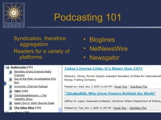 Podcasting 101 Syndication, therefore aggregation Readers for a variety of platforms: Bloglines NetNewsWire Newsgator 