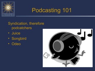 Podcasting 101 Syndication, therefore podcatchers Juice Songbird Odeo 