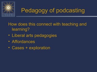 Pedagogy of podcasting How does this connect with teaching and learning? Liberal arts pedagogies Affordances Cases + exploration 