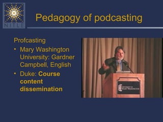 Pedagogy of podcasting Profcasting Mary Washington University: Gardner Campbell, English Duke:  Course content dissemination 