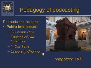 Pedagogy of podcasting Podcasts and research Public intellectual Out of the Past Engines of Our Ingenuity  In Our Time University Channel (Napoleon 101) 