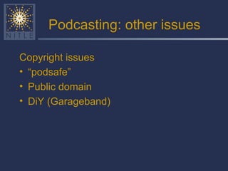 Podcasting: other issues Copyright issues “ podsafe” Public domain DiY (Garageband) 