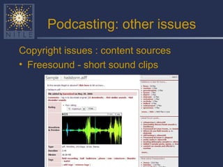 Podcasting: other issues Copyright issues : content sources Freesound - short sound clips 