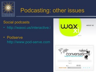 Podcasting: other issues Social podcasts http://waxxi.us/interactive.html   Podserve  http://www.pod-serve.com   