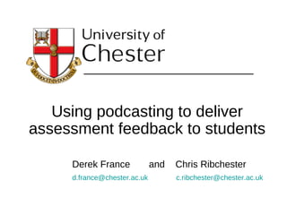 Using podcasting to deliver assessment feedback to students Derek France  and  Chris Ribchester [email_address]   [email_address]   