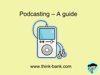 Podcasting – A guide www.think-bank.com 