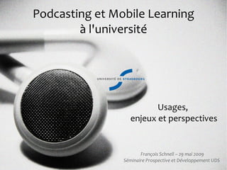 Podcasting et Mobile Learning
        à l'université




                         Usages,
                  enjeux et perspectives


                       François Schnell – 29 mai 2009
                Séminaire Prospective et Développement UDS
 