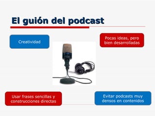 El guión del podcast Creatividad Pocas ideas, pero bien desarrolladas Evitar podcasts muy densos en contenidos Usar frases sencillas y construcciones directas 