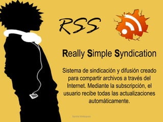 Santia VelázquezReally Simple SyndicationSistema de sindicacióny difusióncreadoparacompartirarchivos a través del Internet. Mediante la subscripción, el usuariorecibetodaslasactualizacionesautomáticamente.