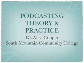 PODCASTING
       THEORY &
       PRACTICE
        Dr. Alisa Cooper
South Mountain Community College