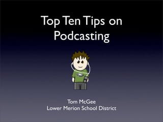 Top Ten Tips on
  Podcasting



        Tom McGee
 Lower Merion School District