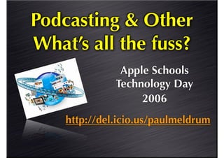 Podcasting & Other
What’s all the fuss?
               Apple Schools
              Technology Day
                   2006
    http://del.icio.us/paulmeldrum