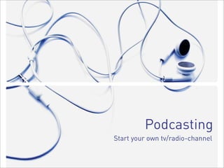 Podcasting
Start your own tv/radio-channel