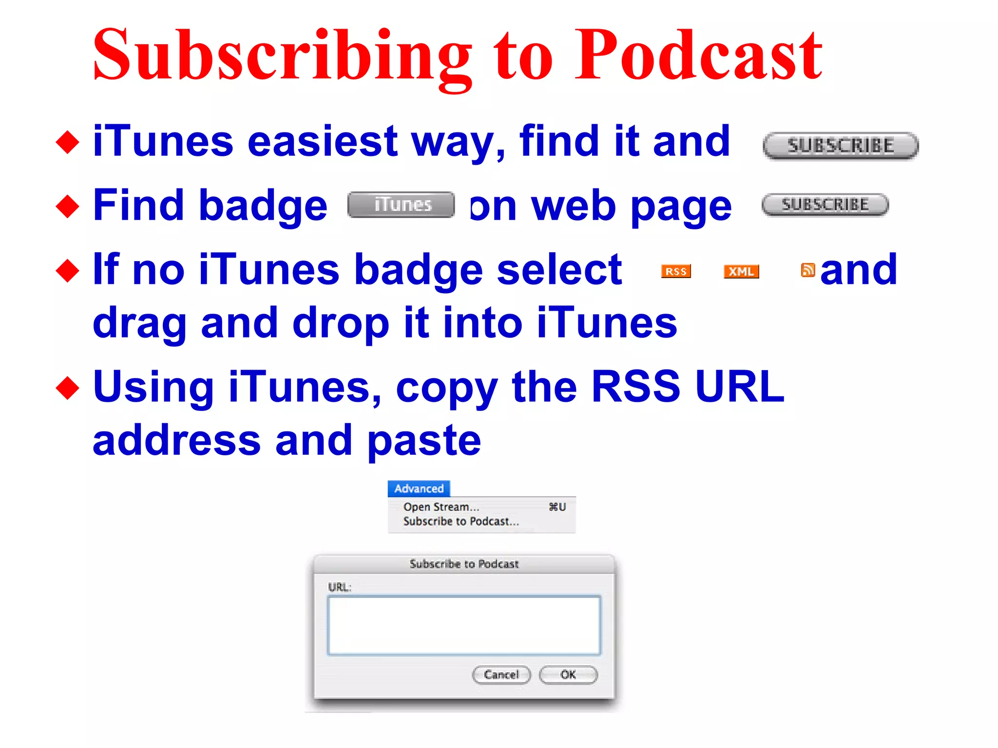 Subscribing to Podcast iTunes easiest way, find it and  Find badge  on web page  If no iTunes badge select  and drag and drop it into iTunes Using iTunes, copy the RSS URL address and paste 