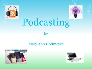 Podcasting
        by

 Mary Ann Hoffmeyer
 