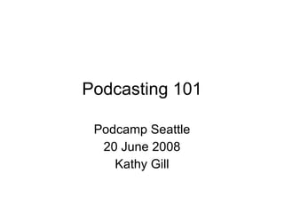 Podcasting 101 Podcamp Seattle 20 June 2008 Kathy Gill 