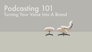 Podcasting 101
Turning Your Voice Into A Brand
 