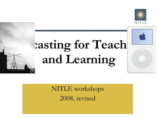 Podcasting for Teaching  and Learning NITLE workshops 2008, revised 