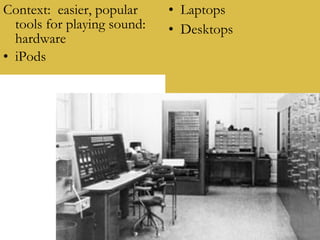 Context:  easier, popular tools for playing sound: hardware iPods Laptops Desktops 