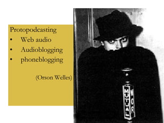 Protopodcasting Web audio Audioblogging phoneblogging   (Orson Welles) 