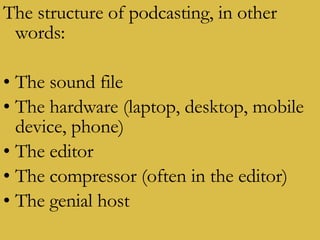 The structure of podcasting, in other words: The sound file The hardware (laptop, desktop, mobile device, phone) The editor The compressor (often in the editor) The genial host 