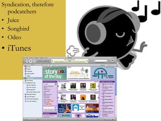 Syndication, therefore podcatchers Juice Songbird Odeo iTunes  