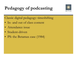 Pedagogy of podcasting Classic digital pedagogy: timeshifting In- and out of class content Attendance issue Student-driven PS: the Betamax case (1984) 