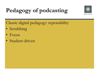 Pedagogy of podcasting Classic digital pedagogy: repeatability Scrubbing Focus Student-driven 