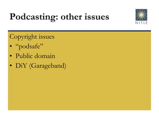 Podcasting: other issues Copyright issues “ podsafe” Public domain DiY (Garageband) 