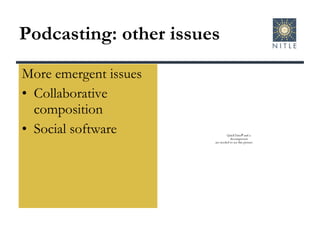 Podcasting: other issues More emergent issues Collaborative composition Social software 