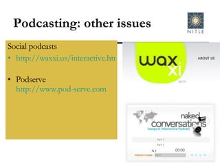 Podcasting: other issues Social podcasts http://waxxi.us/interactive.html   Podserve  http://www.pod-serve.com   