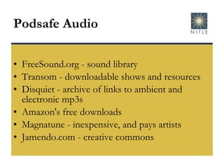 Podsafe Audio FreeSound.org - sound library Transom - downloadable shows and resources Disquiet - archive of links to ambient and electronic mp3s Amazon's free downloads Magnatune - inexpensive, and pays artists  Jamendo.com - creative commons 