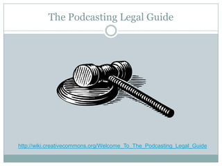 The Podcasting Legal Guidehttp://wiki.creativecommons.org/Welcome_To_The_Podcasting_Legal_Guide