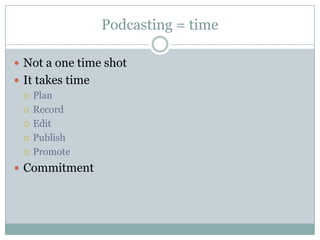 Podcasting = time Not a one time shotIt takes timePlanRecordEditPublishPromoteCommitment