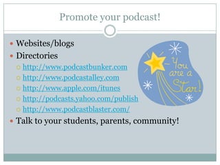 Promote your podcast!Websites/blogsDirectorieshttp://www.podcastbunker.comhttp://www.podcastalley.comhttp://www.apple.com/ituneshttp://podcasts.yahoo.com/publishhttp://www.podcastblaster.com/Talk to your students, parents, community!