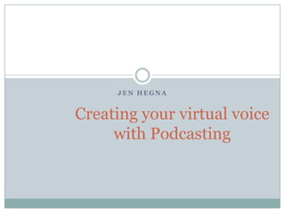 Jen Hegna Creating your virtual voice with Podcasting 