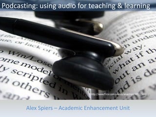 Podcasting: using audio for teaching & learning




       Alex Spiers – Academic Enhancement Unit
 