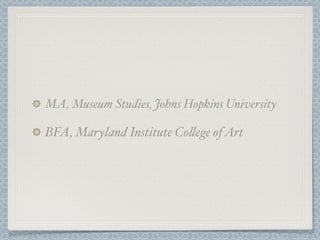 MA, Museum Studies, Johns Hopkins University

BFA, Maryland Institute Co!ege of Art
 