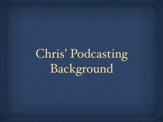Chris’ Podcasting
  Background
 