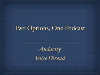 Two Options, One Podcast


       Audacity
      VoiceThread
 