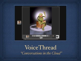 VoiceThread
“Conversations in the Cloud”
 